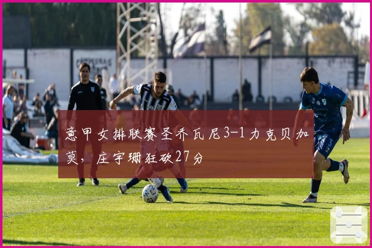 意甲女排联赛圣乔瓦尼3-1力克贝加莫，庄宇珊狂砍27分