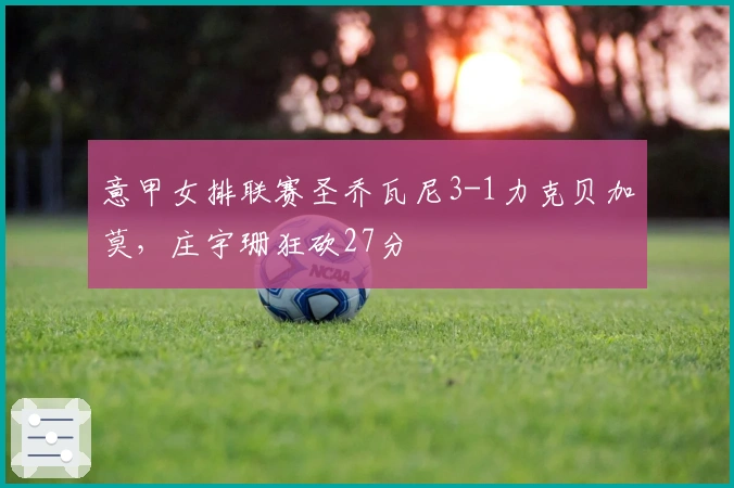 意甲女排联赛圣乔瓦尼3-1力克贝加莫，庄宇珊狂砍27分