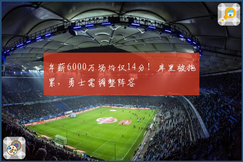 年薪6000万场均仅14分！库里被拖累，勇士需调整阵容