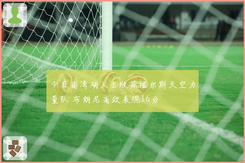今日南湾湖人击败苏福尔斯天空力量队 布朗尼高效表现16分